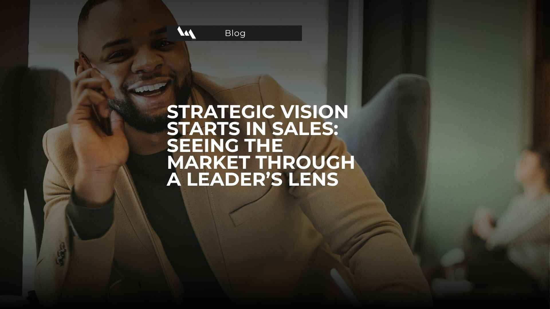 Strategic Vision Starts in Sales: Seeing the Market Through a Leader’s Lens